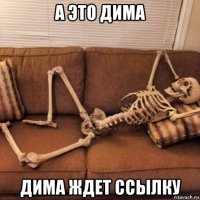 а это дима дима ждет ссылку