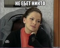 не ебёт никто 
