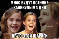 у нас будут осенние каникулы!! 4 дня ору с этой шараги