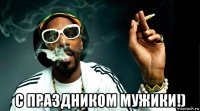  с праздником мужики!)