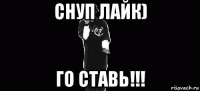 снуп лайк) го ставь!!!
