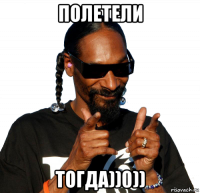 полетели тогда))0))