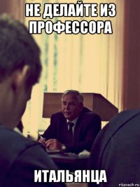 не делайте из профессора итальянца