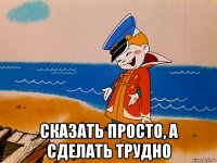  сказать просто, а сделать трудно