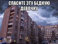 спасите эту бедную девочку 