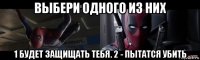 выбери одного из них 1 будет защищать тебя. 2 - пытатся убить