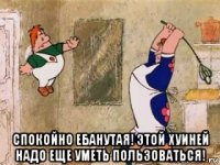  спокойно ебанутая! этой хуиней надо еще уметь пользоваться!
