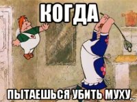 когда пытаешься убить муху