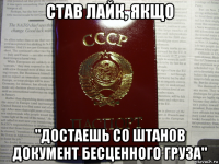 став лайк, якщо "достаешь со штанов документ бесценного груза"