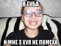 я губа и мне 3 хуя не помеха