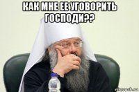 как мне ее уговорить господи?? 