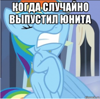 когда случайно выпустил юнита 