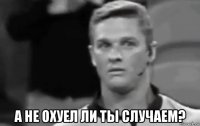  а не охуел ли ты случаем?