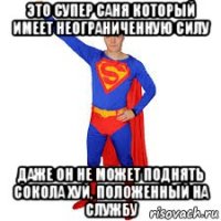 это супер саня который имеет неограниченную силу даже он не может поднять сокола хуй, положенный на службу