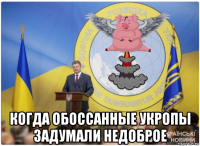  когда обоссанные укропы задумали недоброе
