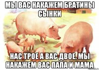 мы вас накажем братины сынки нас трое а вас двое. мы накажем вас папа и мама