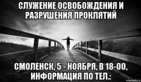 служение освобождения и разрушения проклятий смоленск, 5 - ноября, в 18-00, информация по тел.: