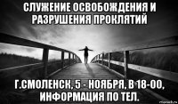 служение освобождения и разрушения проклятий г.смоленск, 5 - ноября, в 18-00, информация по тел.