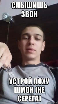 слышишь звон устрой лоху шмон (не серега)