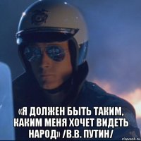  «я должен быть таким, каким меня хочет видеть народ» /в.в. путин/