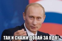  так и скажи довай за вдв!