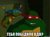  тебя победило вдв?