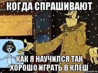 когда спрашивают как я научился так хорошо играть в клеш