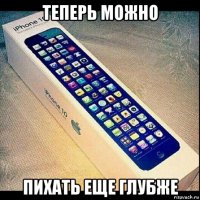 теперь можно пихать еще глубже