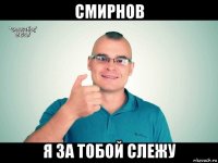 смирнов я за тобой слежу