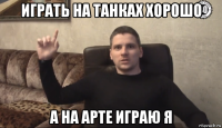 играть на танках хорошо а на арте играю я