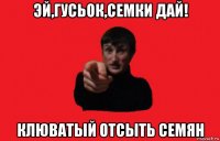 эй,гусьок,семки дай! клюватый отсыть семян