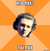 кто лох? ты лох