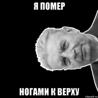 я помер ногами к верху