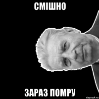 смішно зараз помру