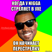 когда у nigga стреляет в ухе он начинает перестрелку