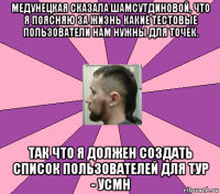 медунецкая сказала шамсутдиновой, что я поясняю за жизнь какие тестовые пользователи нам нужны для точек. так что я должен создать список пользователей для тур - усмн