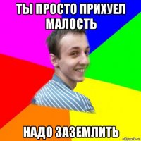 ты просто прихуел малость надо заземлить