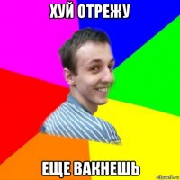 хуй отрежу еще вакнешь