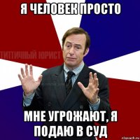 я человек просто мне угрожают, я подаю в суд