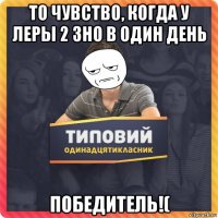 то чувство, когда у леры 2 зно в один день победитель!(
