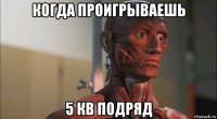 когда проигрываешь 5 кв подряд
