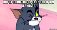 когда сливаешься на одном и том же месте 