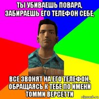 ты убиваешь повара, забираешь его телефон себе, все звонят на его телефон, обращаясь к тебе по имени томми версетти