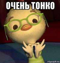 очень тонко 