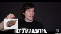  нет эта андатра.