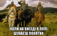  коли на виїзді в полі шукаєш понятих