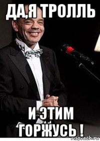 да,я тролль и этим горжусь !