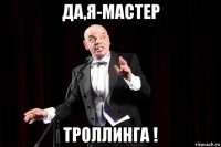 да,я-мастер троллинга !