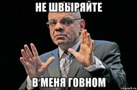 не швыряйте в меня говном
