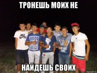 тронешь моих не найдешь своих